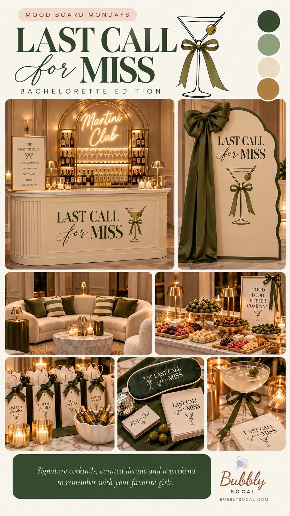 A composed moodboard on cream, headed "Mood Board Mondays" and titled "Last Call for Miss" in dark olive capitals with "for" in a looping script. "Bachelorette Edition" is spaced out underneath. Beside the title stands a line-drawn martini glass with a green olive, an olive satin bow tied round its stem. Four palette dots run down the top right corner in dark olive, sage, cream and gold. The large tile below shows a cream fluted bar lettered "Last Call for Miss". Behind it, arched gold shelves of bottles and coupes sit under a warm neon "Martini Club" sign, with a framed cocktail menu, gold lamps and candles on the counter. Next to the bar is a tall scalloped cream welcome sign edged in green, carrying the same title and martini. An oversized olive satin bow sits at its top corner, its tails falling to the floor. The middle row holds a curved cream sofa with olive and green striped cushions round a marble coffee table of candles. Beside it is a grazing table heavy with bowls of olives, cheese and charcuterie, under a framed "Good Food Better Company" sign tied with a green bow. The bottom row shows cream favour bags tied with green bows and a bowl of mini champagne bottles. Next come a green satin sleep mask, printed napkins, a "Martini Club" matchbox and a small disco ball, then a martini with an olive pick and a green bow on its stem. A dark green band at the foot carries their line about signature cocktails and a weekend with your favourite girls, beside the Bubbly SoCal logo.